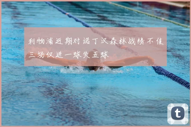 利物浦近期对诺丁汉森林战绩不佳三场仅进一球失五球
