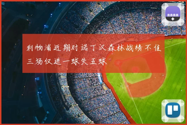 利物浦近期对诺丁汉森林战绩不佳三场仅进一球失五球