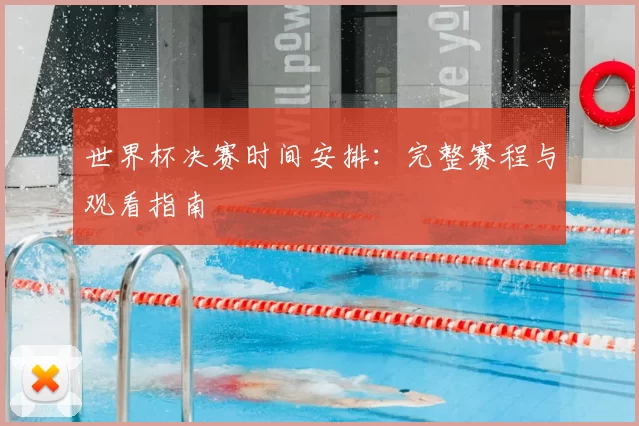 世界杯决赛时间安排:完整赛程与观看指南