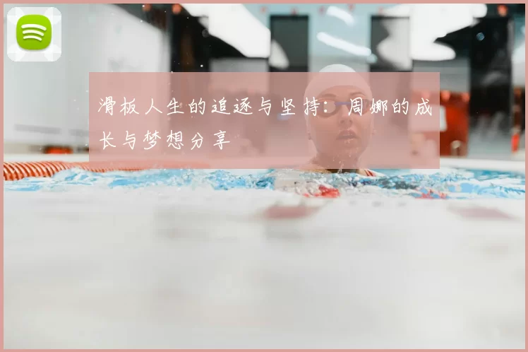 滑板人生的追逐与坚持：周娜的成长与梦想分享