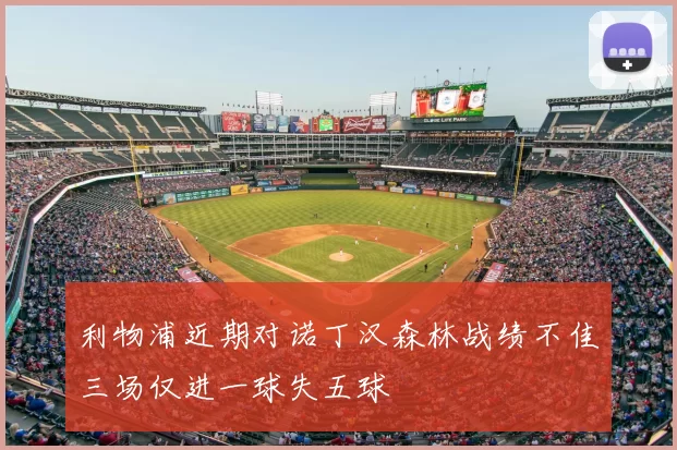 利物浦近期对诺丁汉森林战绩不佳三场仅进一球失五球