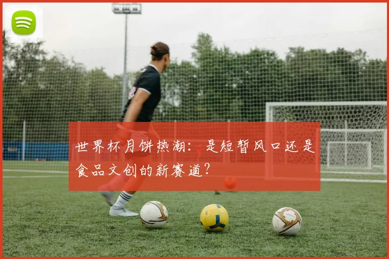 世界杯月饼热潮：是短暂风口还是食品文创的新赛道？