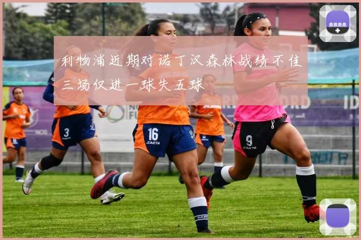 利物浦近期对诺丁汉森林战绩不佳三场仅进一球失五球