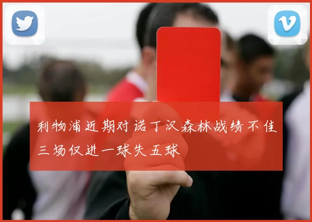 利物浦近期对诺丁汉森林战绩不佳三场仅进一球失五球