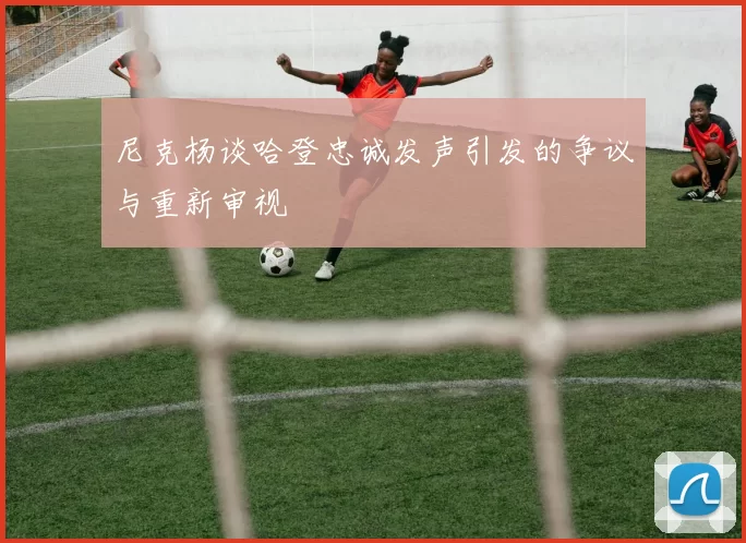 尼克杨谈哈登忠诚发声引发的争议与重新审视