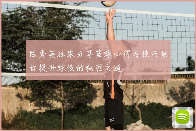 陈秀英独家分享篮球心得与技巧助你提升球技的秘密之道