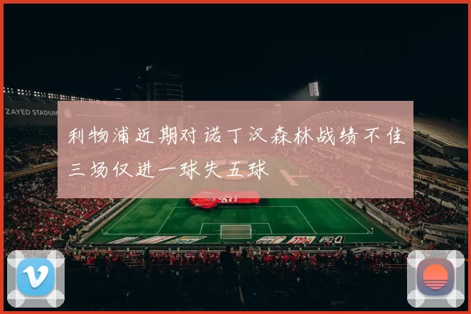 利物浦近期对诺丁汉森林战绩不佳三场仅进一球失五球