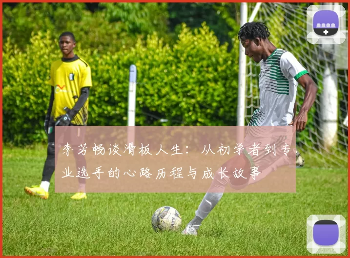 李芳畅谈滑板人生：从初学者到专业选手的心路历程与成长故事
