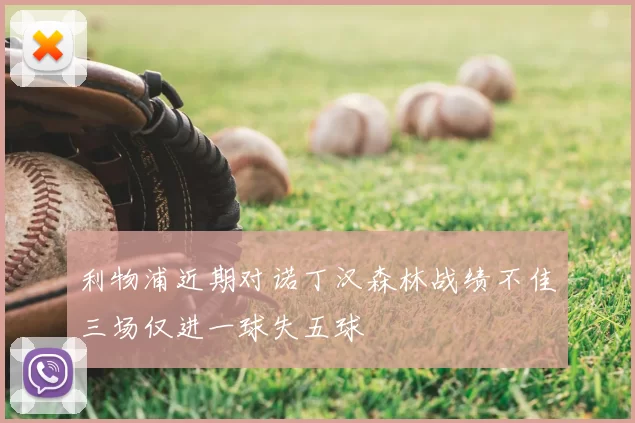利物浦近期对诺丁汉森林战绩不佳三场仅进一球失五球