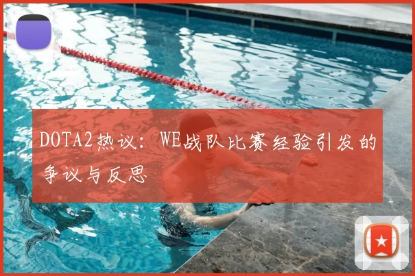 DOTA2热议：WE战队比赛经验引发的争议与反思