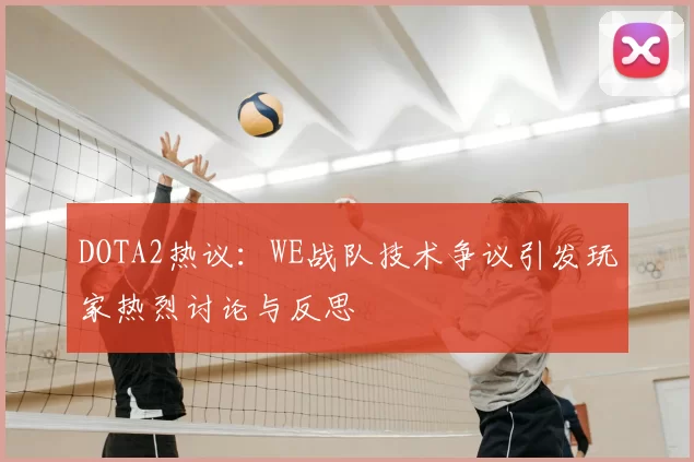 DOTA2热议：WE战队技术争议引发玩家热烈讨论与反思