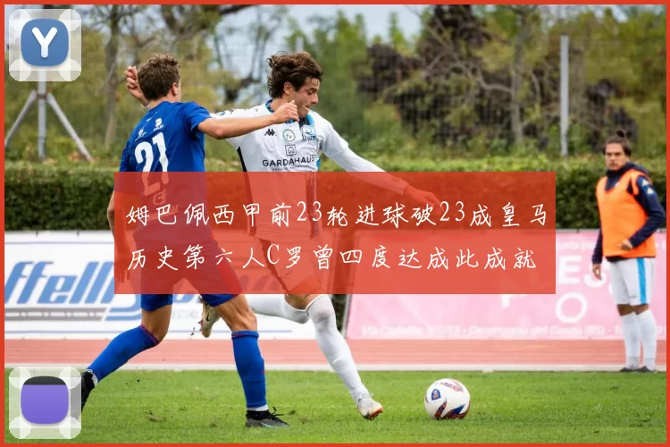 姆巴佩西甲前23轮进球破23成皇马历史第六人C罗曾四度达成此成就