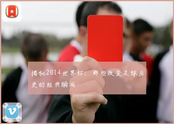 揭秘2014世界杯：那些改变足球历史的经典瞬间