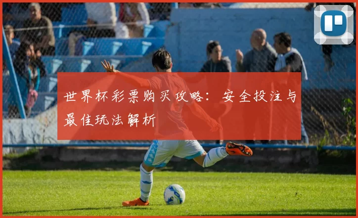 世界杯彩票购买攻略：安全投注与最佳玩法解析