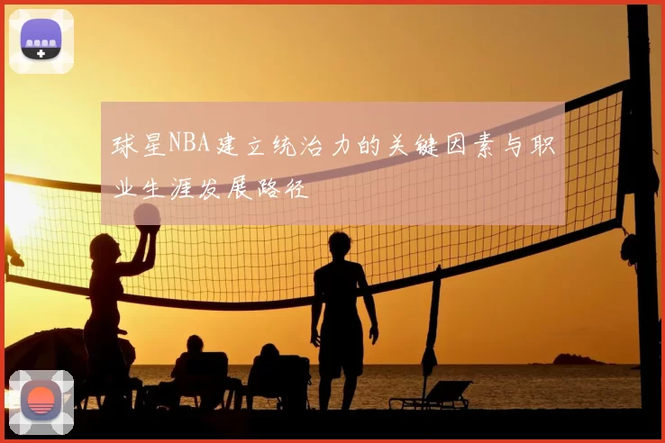 球星NBA建立统治力的关键因素与职业生涯发展路径