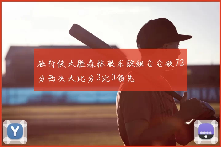 独行侠大胜森林狼东欧组合合砍72分西决大比分3比0领先