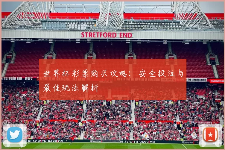 世界杯彩票购买攻略:安全投注与最佳玩法解析