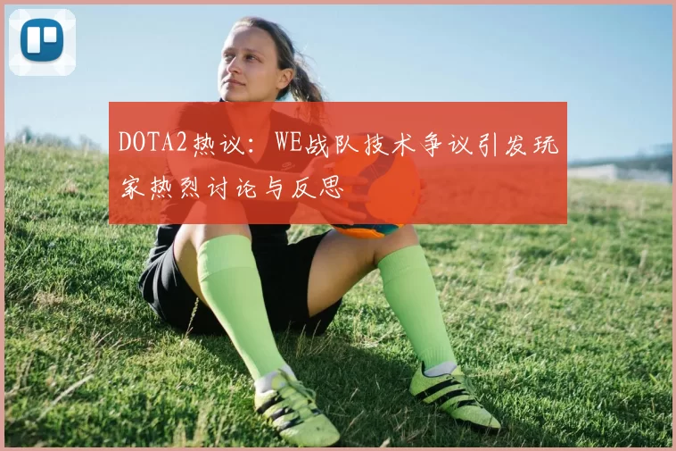 DOTA2热议：WE战队技术争议引发玩家热烈讨论与反思