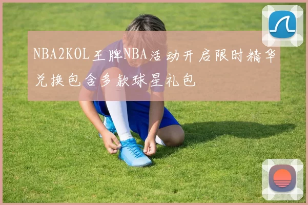 NBA2KOL王牌NBA活动开启限时精华兑换包含多款球星礼包