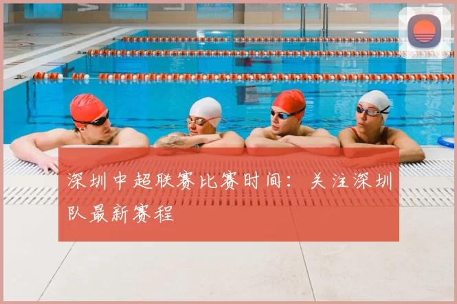 深圳中超联赛比赛时间：关注深圳队最新赛程