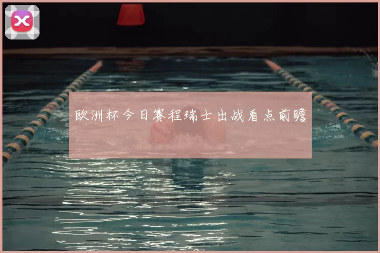 欧洲杯今日赛程瑞士出战看点前瞻