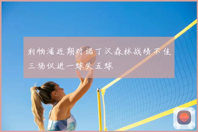 利物浦近期对诺丁汉森林战绩不佳三场仅进一球失五球