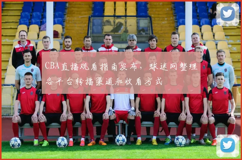 CBA直播观看指南发布，球迷网整理各平台转播渠道和收看方式