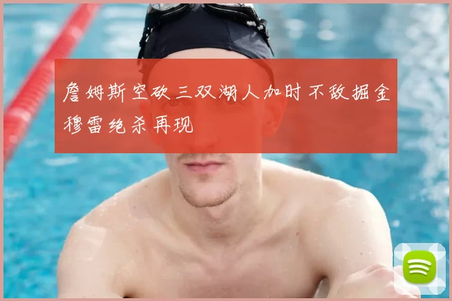 詹姆斯空砍三双湖人加时不敌掘金穆雷绝杀再现
