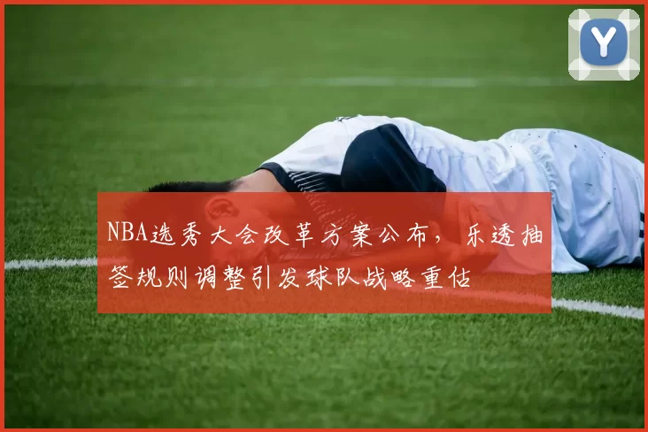 NBA选秀大会改革方案公布，乐透抽签规则调整引发球队战略重估