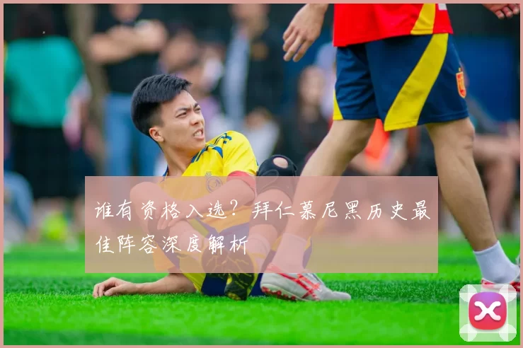 谁有资格入选？拜仁慕尼黑历史最佳阵容深度解析