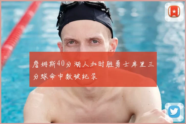詹姆斯40分湖人加时胜勇士库里三分球命中数破纪录