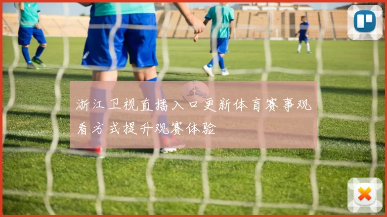 浙江卫视直播入口更新体育赛事观看方式提升观赛体验