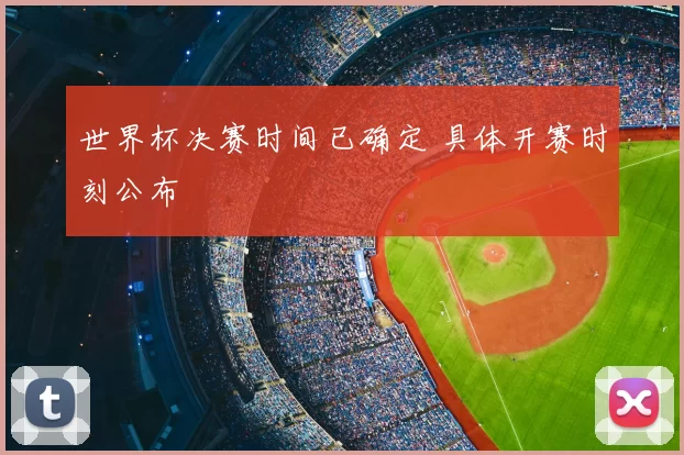 世界杯决赛时间已确定 具体开赛时刻公布
