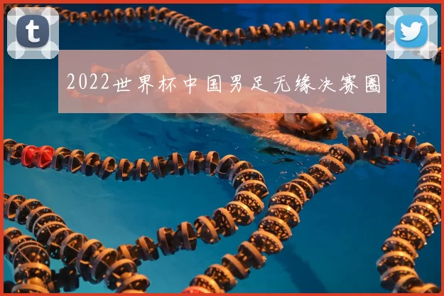 2022世界杯中国男足无缘决赛圈