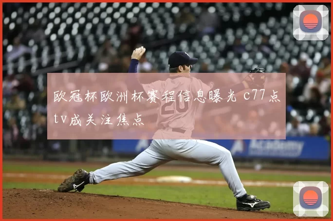 欧冠杯欧洲杯赛程信息曝光 c77点tv成关注焦点